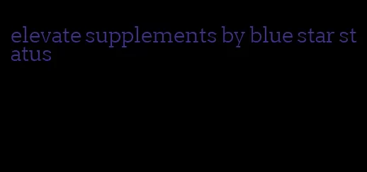 elevate supplements by blue star status