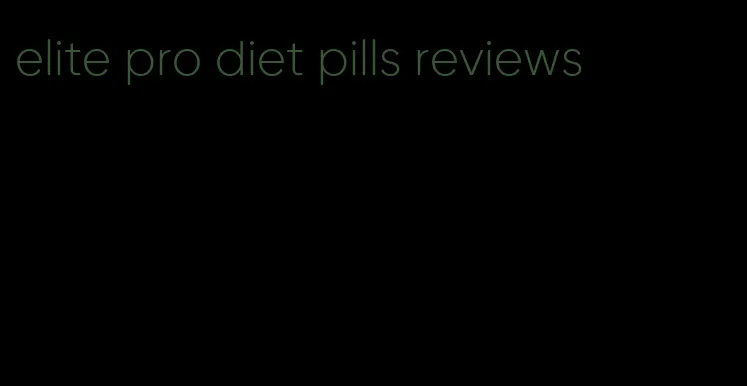 elite pro diet pills reviews