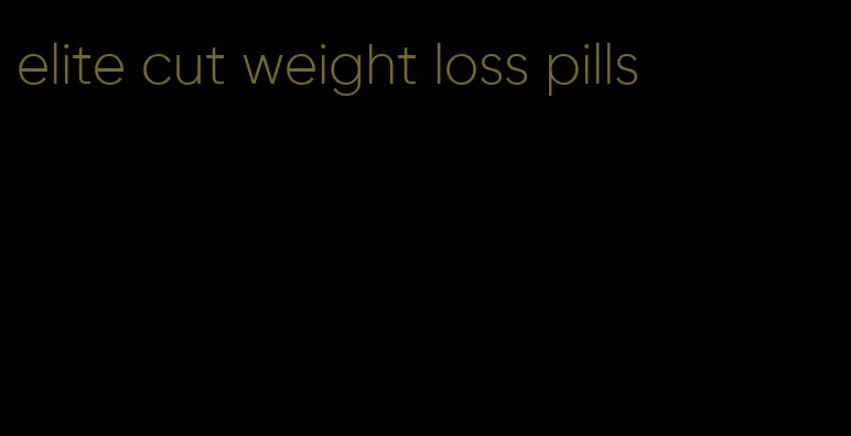 elite cut weight loss pills