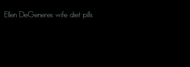 Ellen DeGeneres wife diet pills