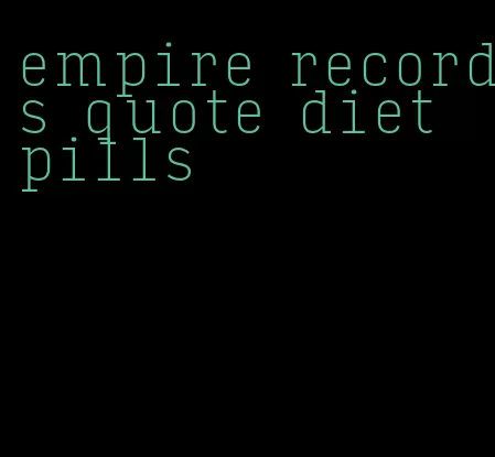 empire records quote diet pills