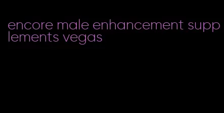 encore male enhancement supplements vegas