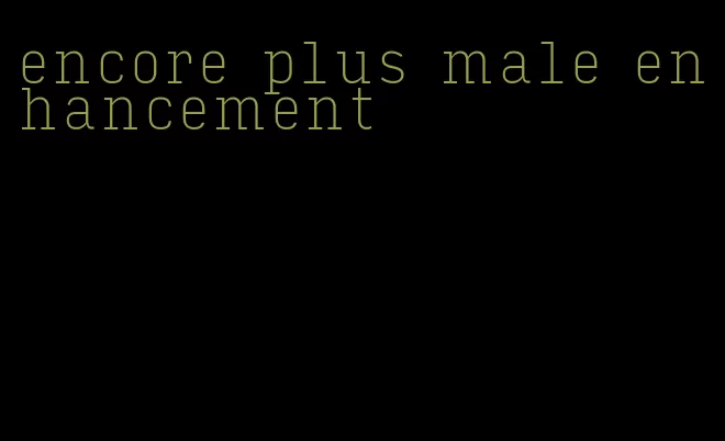 encore plus male enhancement