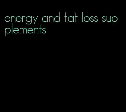 energy and fat loss supplements