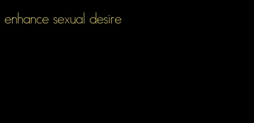 enhance sexual desire