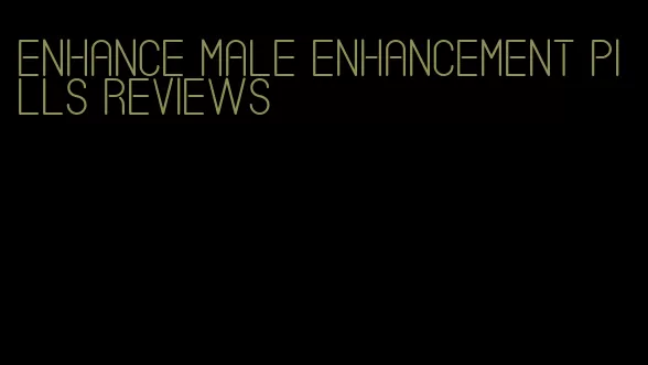 enhance male enhancement pills reviews