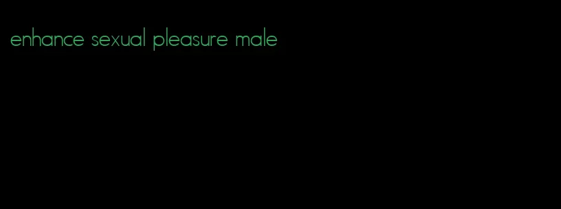 enhance sexual pleasure male