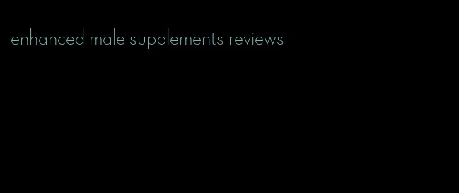 enhanced male supplements reviews