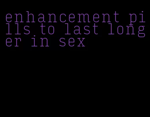 enhancement pills to last longer in sex