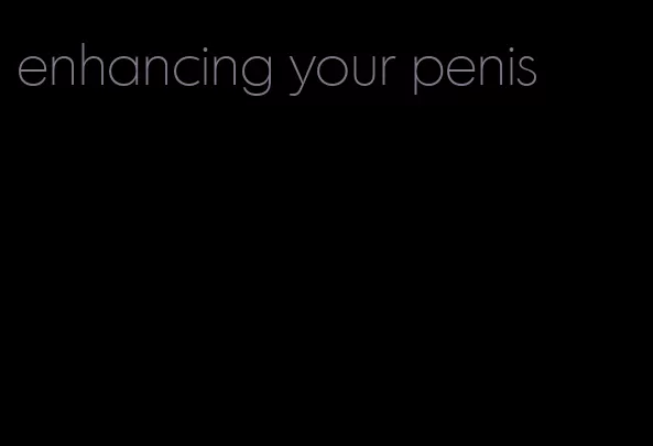 enhancing your penis