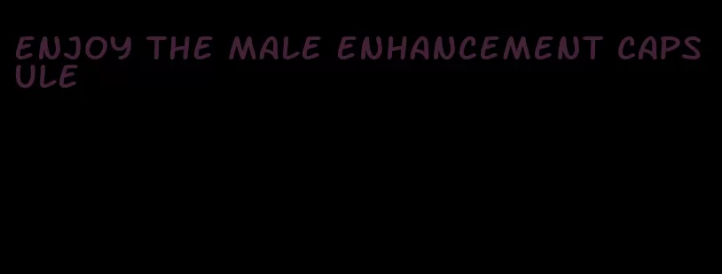 enjoy the male enhancement capsule