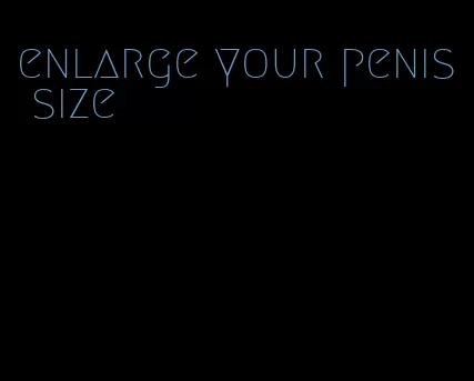 enlarge your penis size