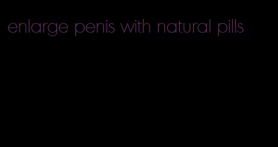 enlarge penis with natural pills