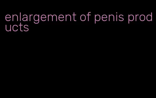 enlargement of penis products