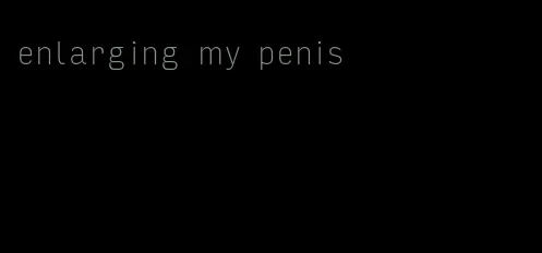 enlarging my penis