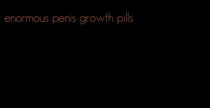 enormous penis growth pills