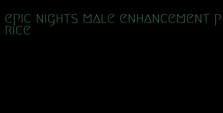 epic nights male enhancement price