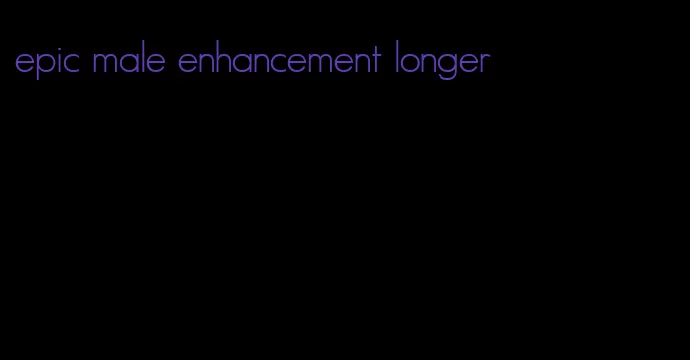 epic male enhancement longer