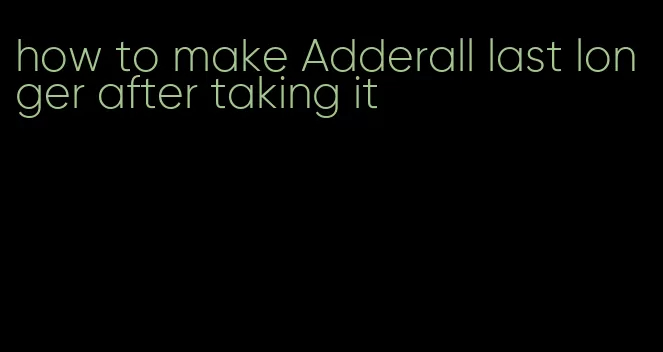 how to make Adderall last longer after taking it