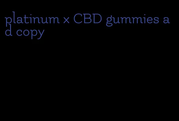 platinum x CBD gummies ad copy