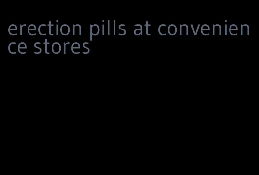 erection pills at convenience stores