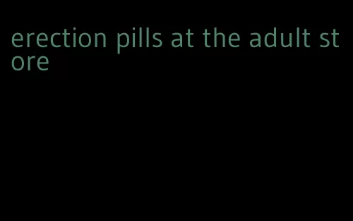 erection pills at the adult store