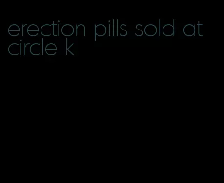 erection pills sold at circle k