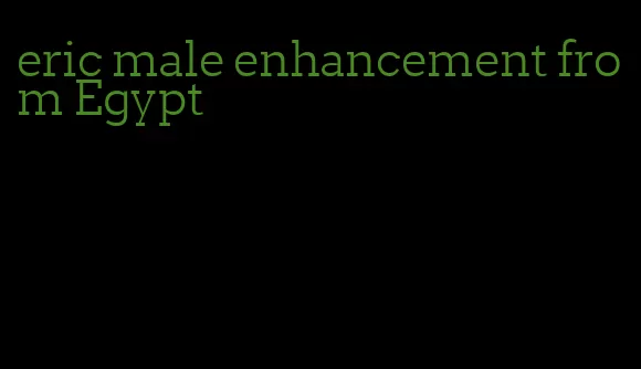 eric male enhancement from Egypt