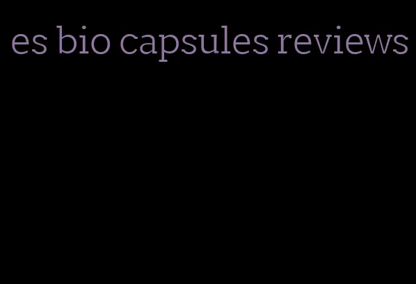 es bio capsules reviews