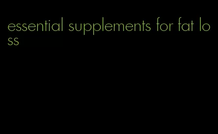 essential supplements for fat loss