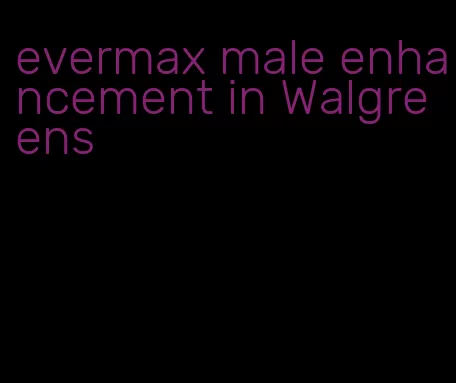 evermax male enhancement in Walgreens