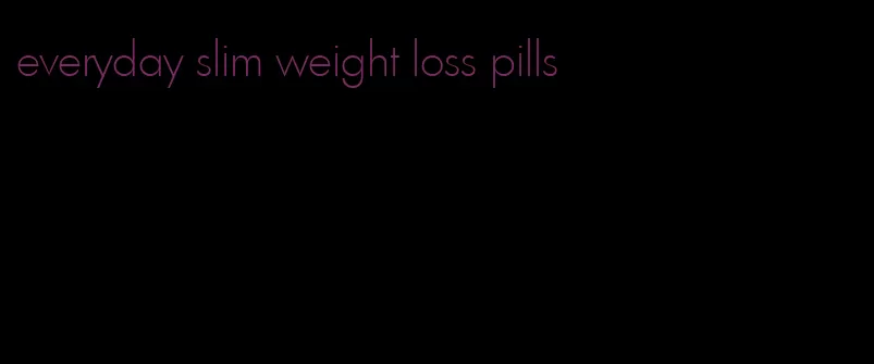 everyday slim weight loss pills