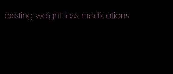 existing weight loss medications