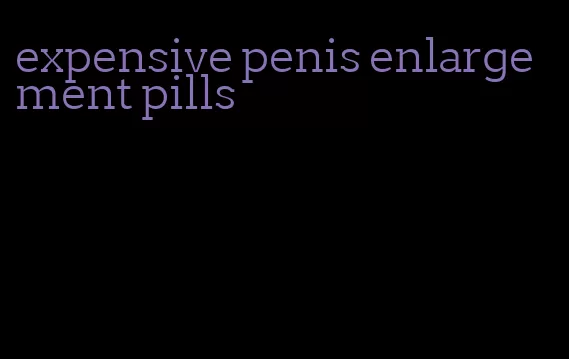 expensive penis enlargement pills