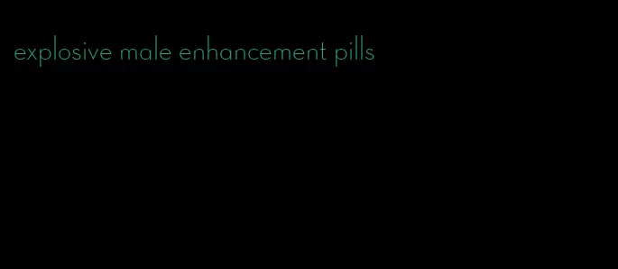 explosive male enhancement pills