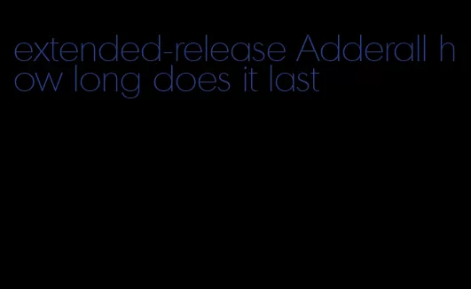 extended-release Adderall how long does it last