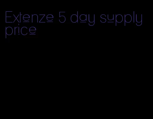 Extenze 5 day supply price