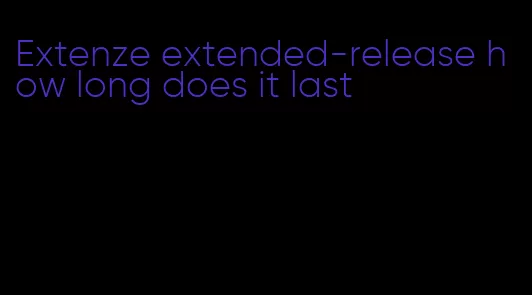 Extenze extended-release how long does it last