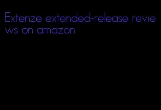 Extenze extended-release reviews on amazon