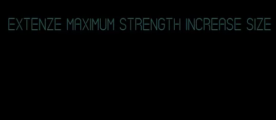 Extenze maximum strength increase size