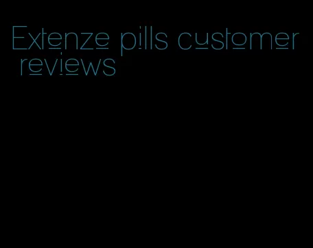 Extenze pills customer reviews