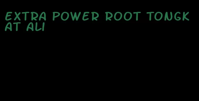 extra power root Tongkat Ali