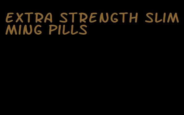 extra strength slimming pills