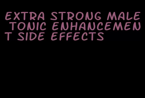 extra strong male tonic enhancement side effects