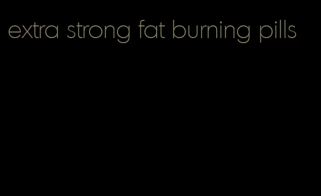 extra strong fat burning pills