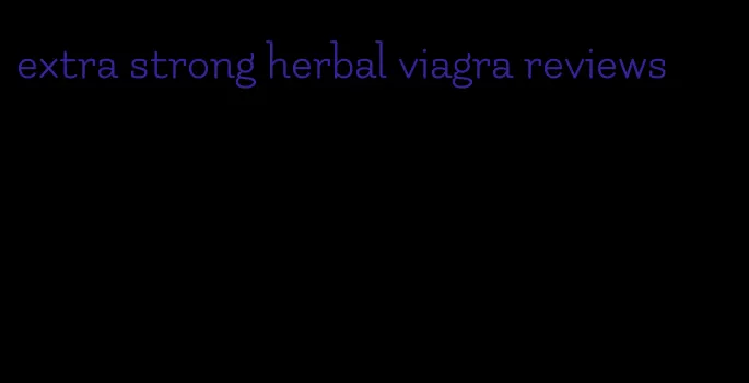 extra strong herbal viagra reviews