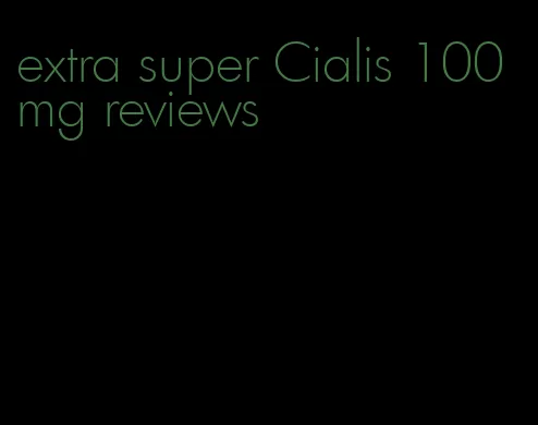 extra super Cialis 100 mg reviews