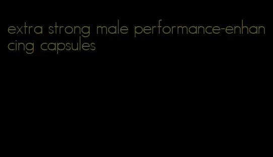 extra strong male performance-enhancing capsules