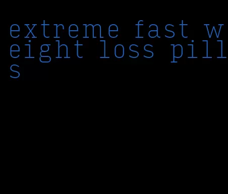 extreme fast weight loss pills