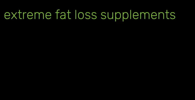 extreme fat loss supplements